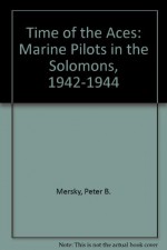 Time of the Aces: Marine Pilots in the Solomons, 1942-1944 - Peter B. Mersky