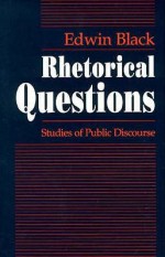 Rhetorical Questions: Studies of Public Discourse - Edwin Black