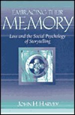 Embracing Their Memory: Loss and the Social Psychology of Storytelling - John H. Harvey