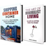 Minimalist Living Box Set: Amazing Ideas on How to Declutter, Organize and Decorate Your Shipping Container Home! (Clutter Free Lifestyle) - Sarah Benson