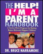 The Help! I'm A Parent Handbook: A Twelve Week Program For Raising Better Behaved, Happier Children - Bruce Narramore