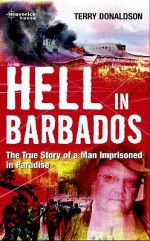 Hell In Barbados: The True Story Of A Man Imprisoned In Paradise - Terry Donaldson