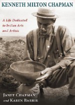 Kenneth Milton Chapman: A Life Dedicated to Indian Arts and Artists - Janet Chapman, Karen Barrie