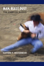 Man, Beast, Dust (Second Edition): The Story of Rodeo - Clifford P. Westermeier, Kristine Fredriksson, Bill Crawford