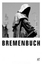 Bremenbuch - Sven Regener, Germar Grimsen, Tanja Dückers, Linus Volkmann, Detlev Claussen, Peter O. Chotjewitz, Rudolf Lorenzen, Kolja Mensing, Jörg Sundermeier, Radek Krolczyk