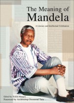 The Meaning of Mandela: A Literary and Intellectual Celebration - Xolela Mangcu, Desmond Tutu