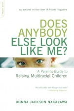 Does Anybody Else Look Like Me?: A Parent's Guide To Raising Multiracial Children - Donna Jackson Nakazawa