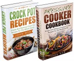 Pressure Cooker: Pressure Cooker Box Set - Crock Pot Recipes & Pressure Cooker Cookbook (Pressure Cooker Recipes, Crockpot Cookbook, Slow Cooker Recipes) - John Web