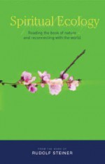 Spiritual Ecology: Reading the Book of Nature and Reconnecting With the World - Rudolf Steiner, Matthew Barton