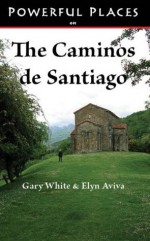 Powerful Places on the Caminos de Santiago - Elyn Aviva, Gary White