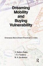 Dreaming Mobility and Buying Vulnerability: Overseas Recruitment Practices in India - S. Irudaya Rajan, V. J. Varghese, M. S. Jayakumar