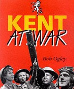 Kent At War: The Unconquered County, 1939 45 - Bob Ogley