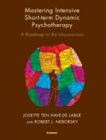 Mastering Intensive Short-Term Dynamic Psychotherapy: Roadmap to the Unconscious - Robert Neborsky, Josette Ten Have-De Labije