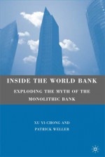 Inside the World Bank: Exploding the Myth of the Monolithic Bank - Yi-Chong Xu, Patrick Weller