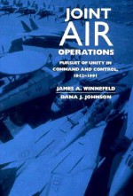 Joint Air Operations: Pursuit of Unity in Command and Control, 1942-1991 - James A. Winnefeld, Dana J. Johnson