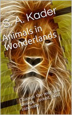 Animals in Wonderlands: Change the way you design, invent, and innovate - S. A. Kader