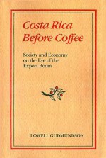 Costa Rica Before Coffee: Society and Economy on the Eve of the Export Boom - Lowell Gudmundson