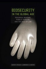 Biosecurity in the Global Age: Biological Weapons, Public Health, and the Rule of Law - David P. Fidler, Lawrence Gostin