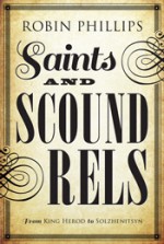 Saints and Scoundrels from King Herod to Solzhenitsyn - Robin Phillips