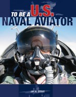 To Be a U.S. Naval Aviator - Jay A. Stout