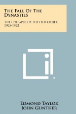 The Fall of the Dynasties: The Collapse of the Old Order, 1905-1922 - Edmond Taylor, John Gunther