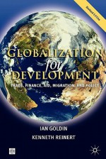 Globalization for Development: Trade, Finance, Aid, Migration and Policy (Trade & Development): Trade, Finance, Aid, Migration and Policy (Trade & Development) - Ian A. Goldin, Kenneth A. Reinert