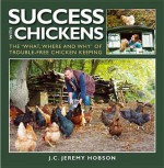 Success with Chickens: The What, Where and Why of Trouble-Free Chicken Keeping - J.C. Jeremy Hobson