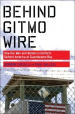 Behind Gitmo Wire: How Our Men and Women in Uniform Defend America at Guantanamo Bay - Paul Vallely, Gordon Cucullu