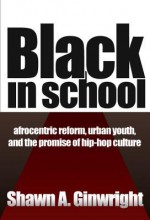Black in School: Afrocentric Reform, Urban Youth & the Promise of Hip-Hop Culture - Shawn Ginwright