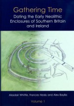 Gathering Time: Dating the Early Neolithic Enclosures of Southern Britain and Ireland - Alex Bayliss, Frances Healy, Alasdair Whittle