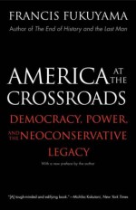 America at the Crossroads: Democracy, Power, and the Neoconservative Legacy - Francis Fukuyama