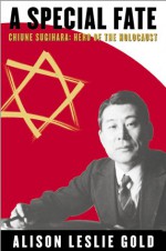 A Special Fate: Chiune Sugihara: Hero of the Holocaust - Alison Leslie Gold