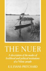 The Nuer: A Description of the Modes of Livelihood and Political Institutions of a Nilotic People - E.E. Evans-Pritchard