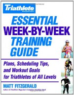 Triathlete Magazine's Essential Week-by-Week Training Guide: Plans, Scheduling Tips, and Workout Goals for Triathletes of All Levels - Matt Fitzgerald