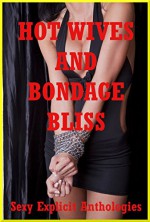 Hot Wives and Bondage Bliss: Five Explicit Erotica Stories with Bondage - Ashley Kinzer, Sonata Sorento, Emilie Corinne, Andi Allyn, Kimmie Katt