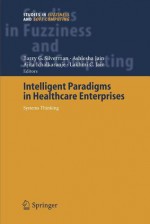 Intelligent Paradigms for Healthcare Enterprises: Systems Thinking (Studies in Fuzziness and Soft Computing) - Barry G. Silverman, Ashlesha Jain, Ajita Ichalkaranje