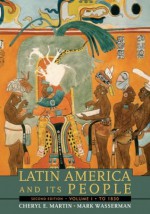 Latin America and Its People, Volume 1 (to 1830) (2nd Edition) - Cheryl Martin, Mark Wasserman