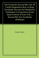 The Gratitude Journal Box Set: 35 Useful Suggestions How to Keep Gratitude Journal and Meditation Techniques to Experience Great Improvement of Your Life ... Journal Box Set, Gratitude challenge) - Emma Smith, Angel Foster, Nick Long