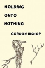 Holding Onto Nothing - Gordon Bishop