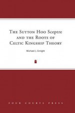 Sutton Hoo Sceptre and the Roots of Celtic Kingship Theory - Michael J. Enright