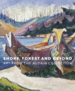 Shore, Forest and Beyond: Art from the Audain Collection - Ian M. Thom, Grant Arnold