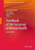 Handbook of the Sociology of Mental Health: 0 (Handbooks of Sociology and Social Research) - Carol S. Aneshensel, Jo C. Phelan, Alex Bierman