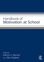 Handbook of Motivation at School (Educational Psychology Handbook) - Kathryn Wentzel, Allan Wigfield