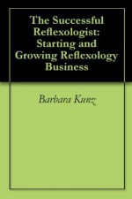 The Successful Reflexologist: Starting and Growing Reflexology Business - Barbara Kunz, Kevin Kunz