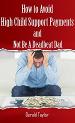 How to Avoid High Child Support Payments and Not be a Deadbeat Dad - Gerald Taylor, Barbara Lauger