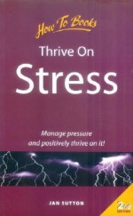 Thrive on Stress: Manage Pressure and Positively Thrive on It! - Jan Sutton