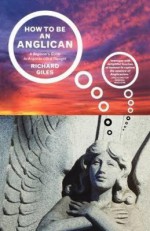 How to Be an Anglican: A Beginner's Guide to Anglican Life and Thought - Richard Giles