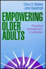 Empowering Older Adults: Practical Strategies for Counselors - Elinor B. Waters, Jane Goodman