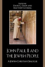 John Paul II and the Jewish People: A Jewish-Christian Dialogue - David G. Dalin