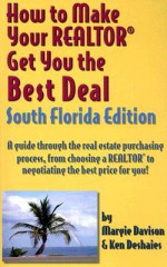 How to Make Your Realtor Get You the Best Deal, South Florida: A Guide Through the Real Estate Purchasing Process, from Choosing a Realtor to Negotiat - Margie Davison, Ken Deshaies